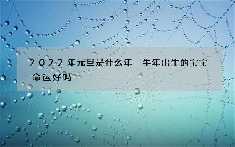 2022年元旦是什么年 牛年出生的宝宝命运好吗